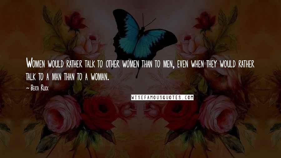 Berta Ruck Quotes: Women would rather talk to other women than to men, even when they would rather talk to a man than to a woman.