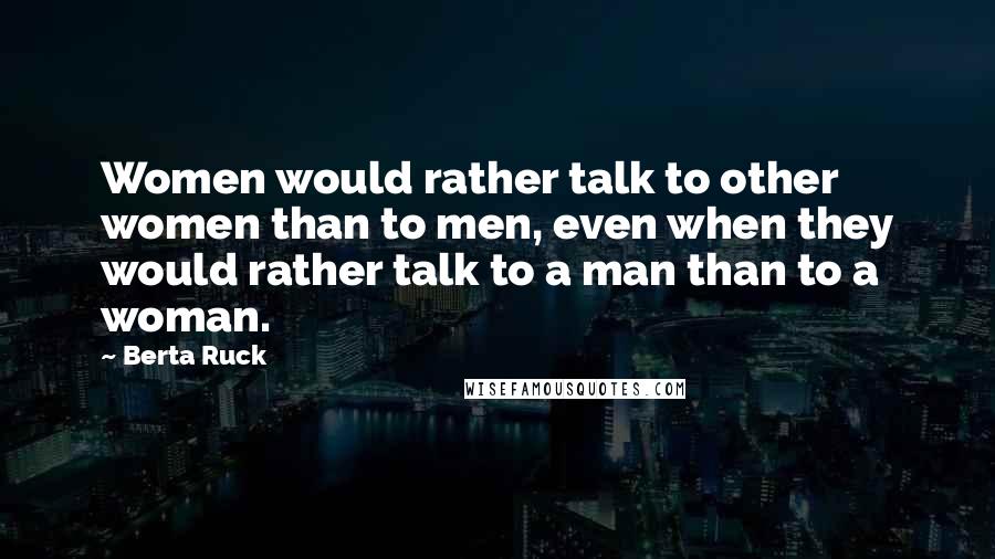 Berta Ruck Quotes: Women would rather talk to other women than to men, even when they would rather talk to a man than to a woman.