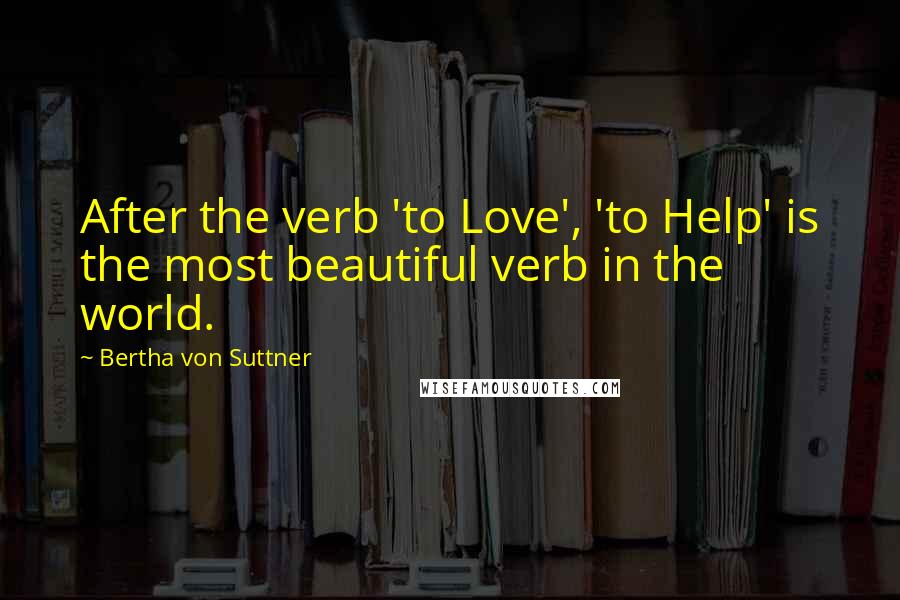 Bertha Von Suttner Quotes: After the verb 'to Love', 'to Help' is the most beautiful verb in the world.