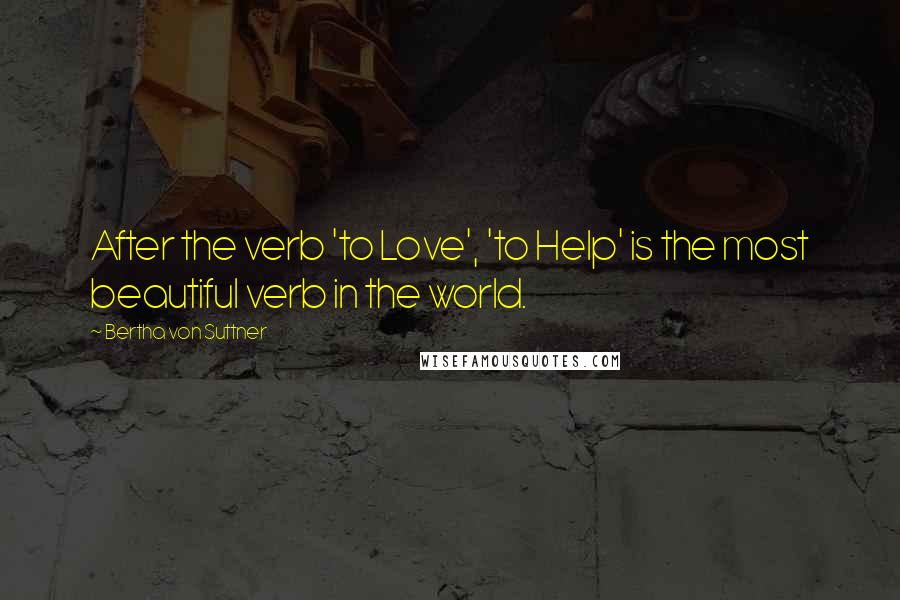 Bertha Von Suttner Quotes: After the verb 'to Love', 'to Help' is the most beautiful verb in the world.