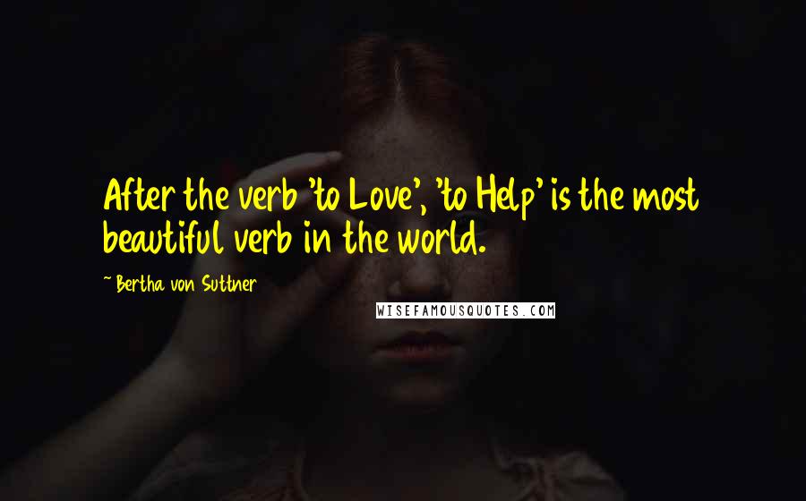 Bertha Von Suttner Quotes: After the verb 'to Love', 'to Help' is the most beautiful verb in the world.