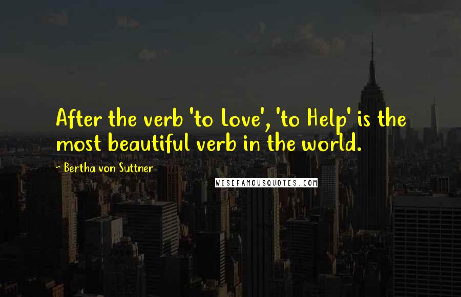 Bertha Von Suttner Quotes: After the verb 'to Love', 'to Help' is the most beautiful verb in the world.