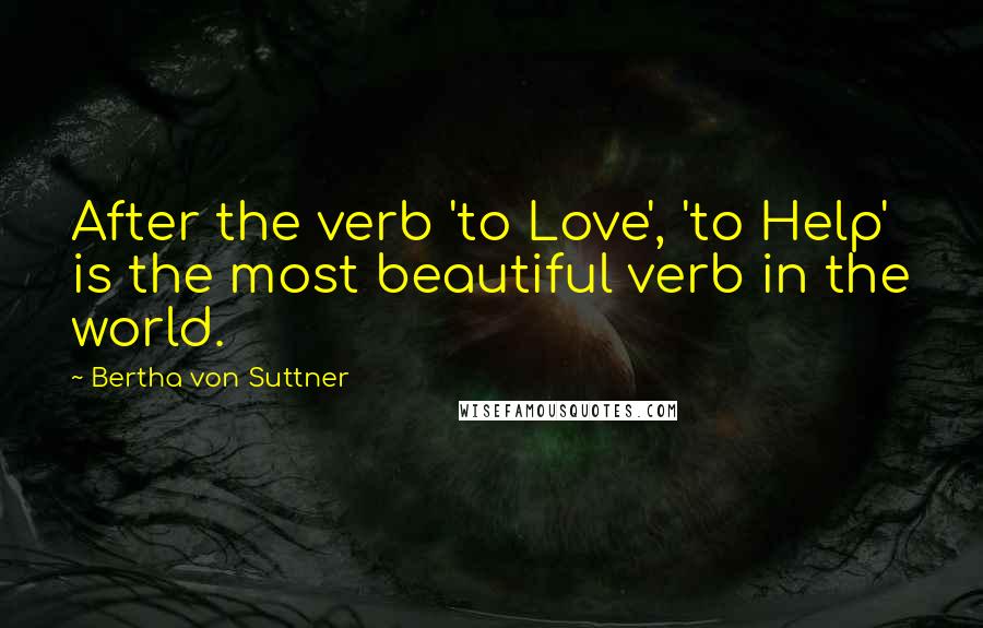 Bertha Von Suttner Quotes: After the verb 'to Love', 'to Help' is the most beautiful verb in the world.