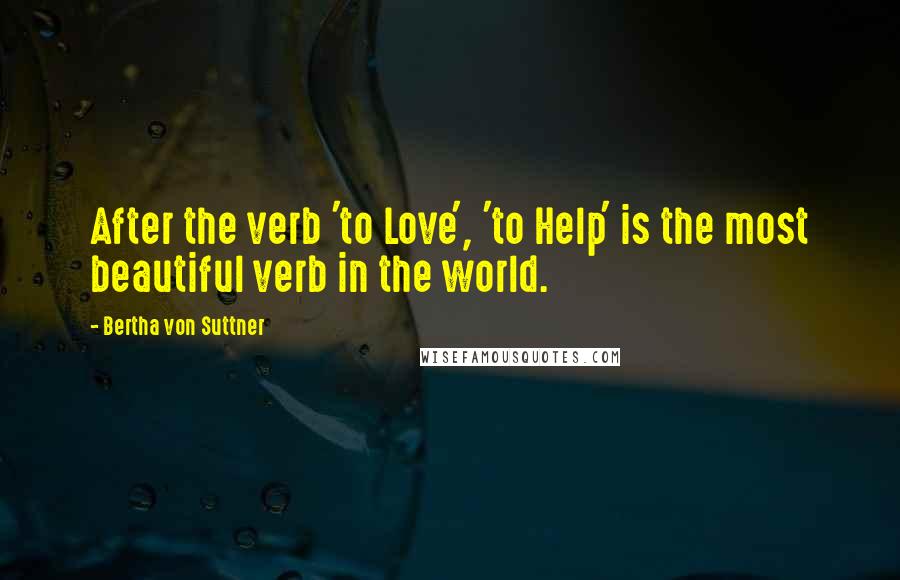 Bertha Von Suttner Quotes: After the verb 'to Love', 'to Help' is the most beautiful verb in the world.