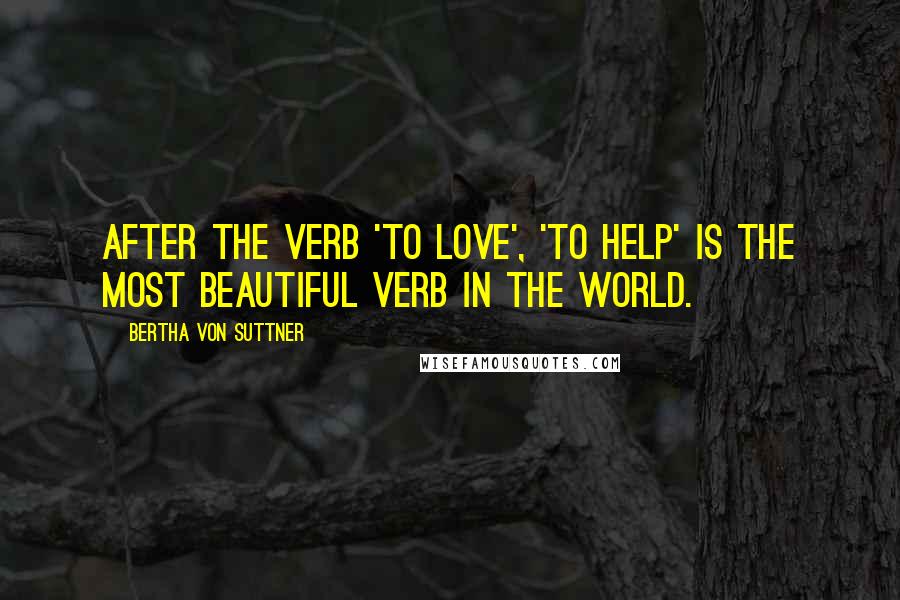 Bertha Von Suttner Quotes: After the verb 'to Love', 'to Help' is the most beautiful verb in the world.