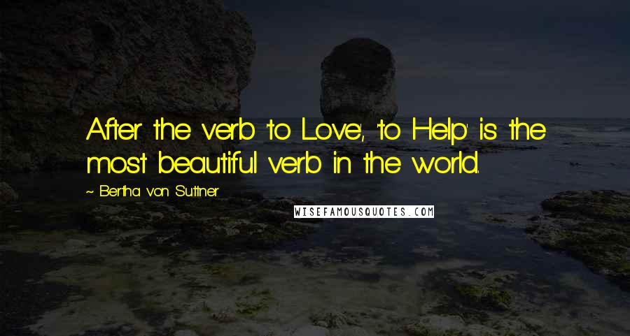 Bertha Von Suttner Quotes: After the verb 'to Love', 'to Help' is the most beautiful verb in the world.