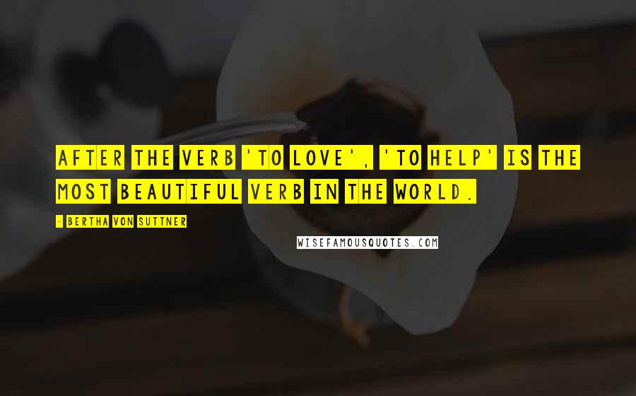 Bertha Von Suttner Quotes: After the verb 'to Love', 'to Help' is the most beautiful verb in the world.