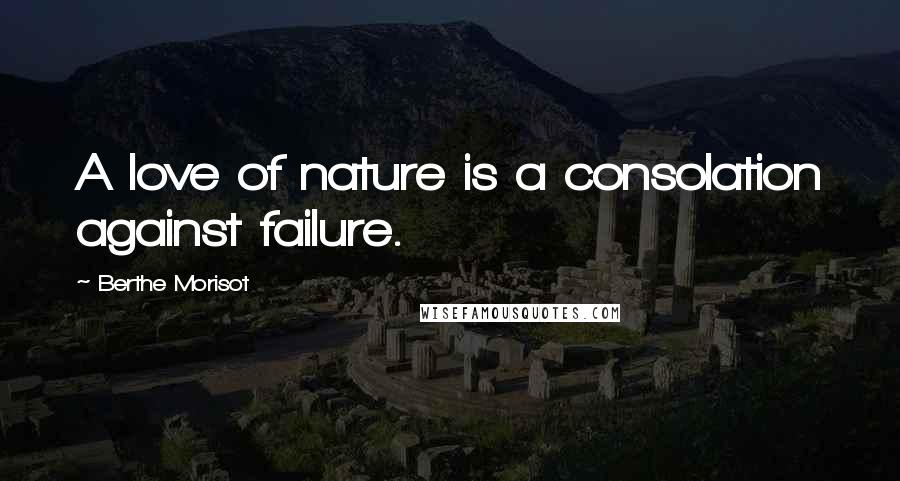 Berthe Morisot Quotes: A love of nature is a consolation against failure.