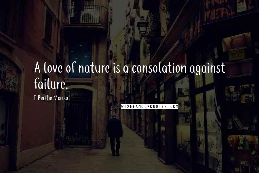 Berthe Morisot Quotes: A love of nature is a consolation against failure.