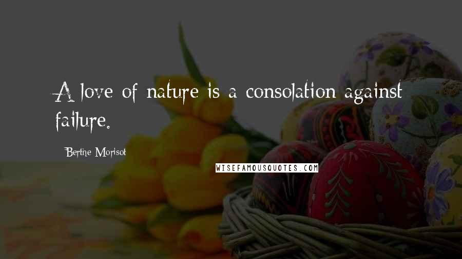 Berthe Morisot Quotes: A love of nature is a consolation against failure.