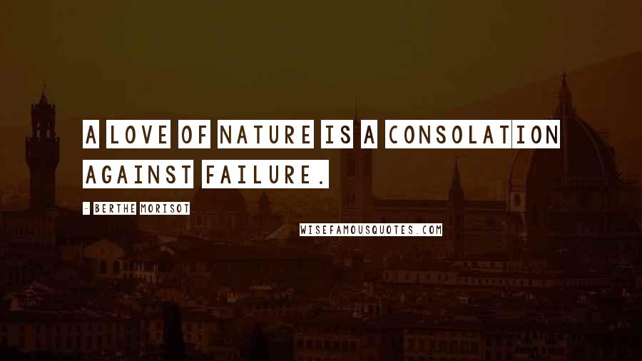 Berthe Morisot Quotes: A love of nature is a consolation against failure.