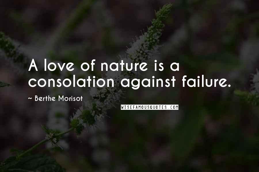 Berthe Morisot Quotes: A love of nature is a consolation against failure.