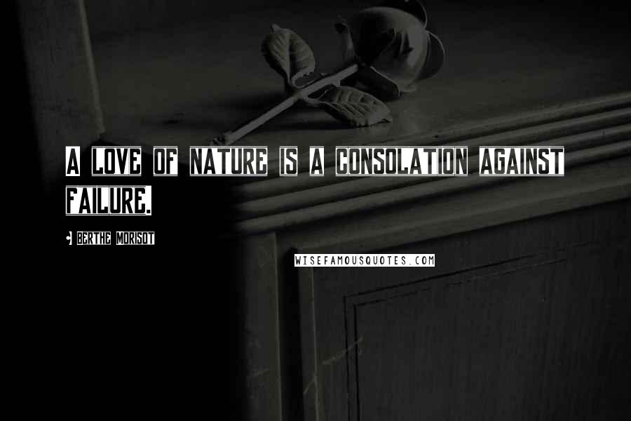 Berthe Morisot Quotes: A love of nature is a consolation against failure.