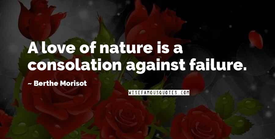 Berthe Morisot Quotes: A love of nature is a consolation against failure.