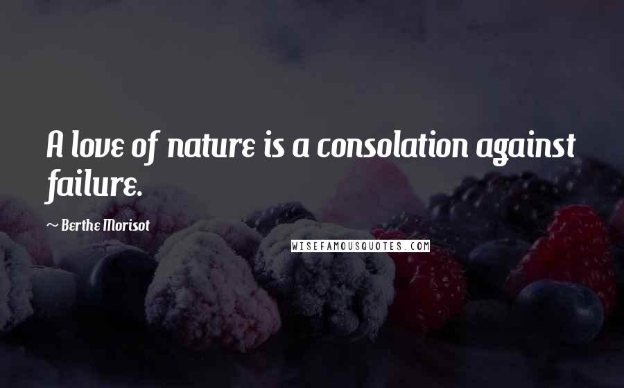 Berthe Morisot Quotes: A love of nature is a consolation against failure.