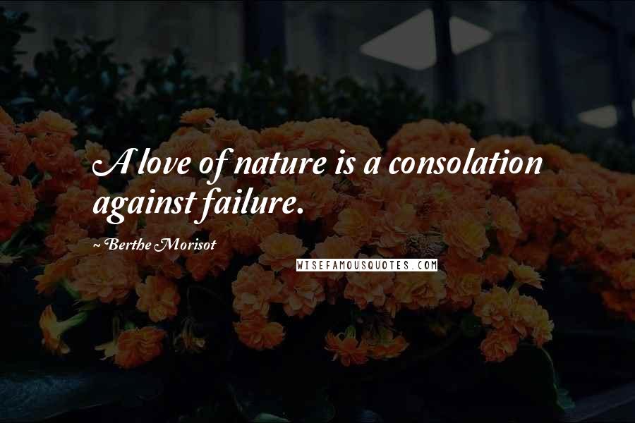 Berthe Morisot Quotes: A love of nature is a consolation against failure.