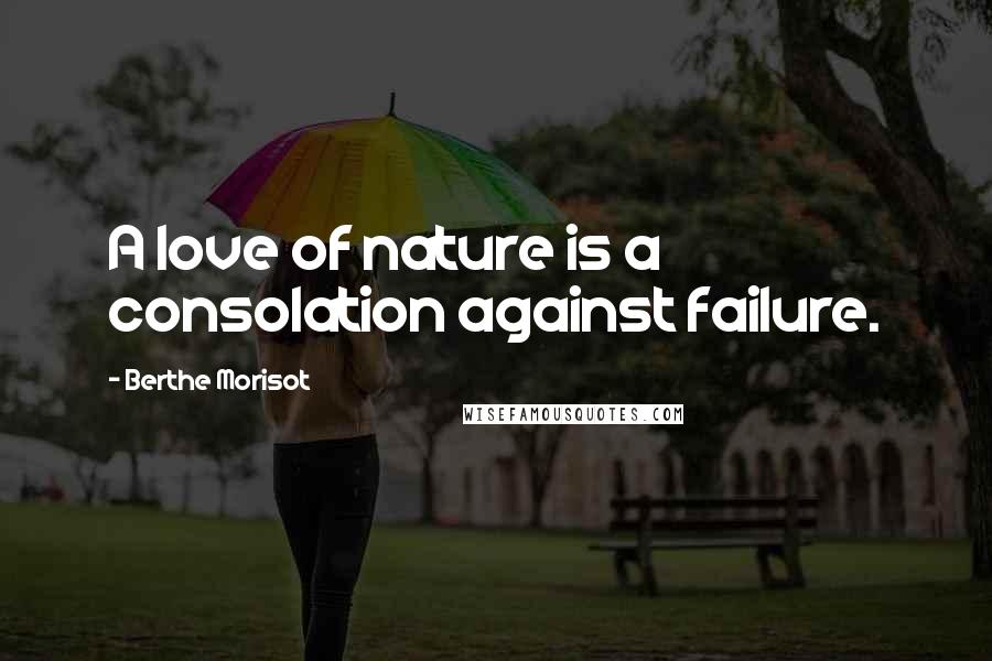 Berthe Morisot Quotes: A love of nature is a consolation against failure.