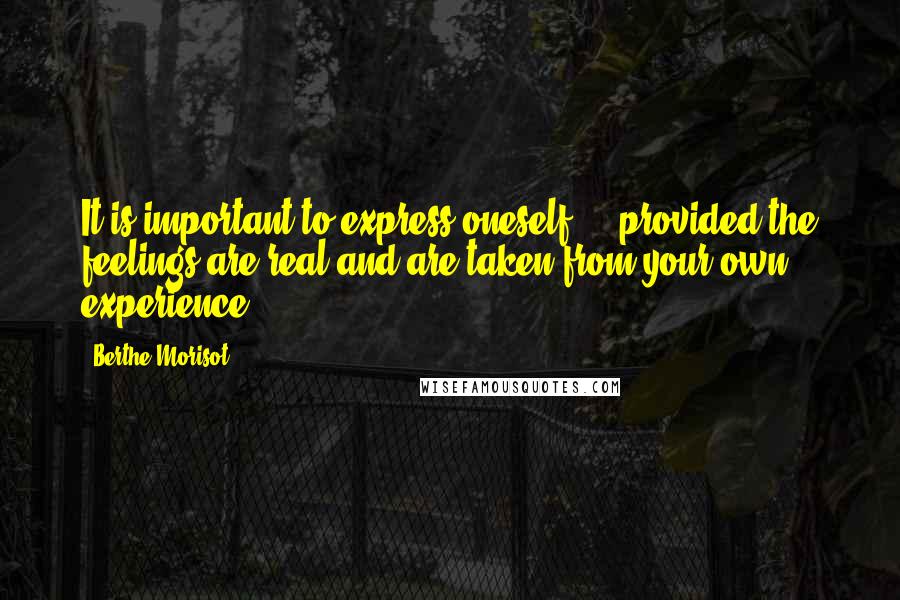 Berthe Morisot Quotes: It is important to express oneself ... provided the feelings are real and are taken from your own experience.