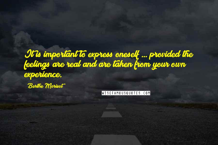 Berthe Morisot Quotes: It is important to express oneself ... provided the feelings are real and are taken from your own experience.