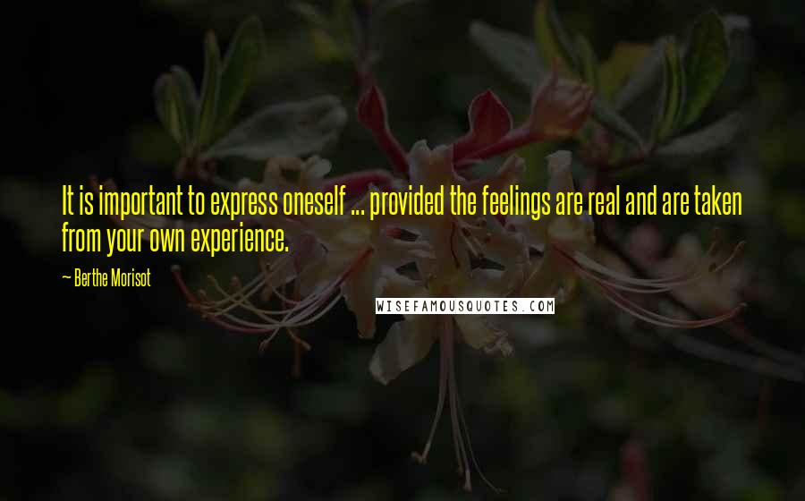 Berthe Morisot Quotes: It is important to express oneself ... provided the feelings are real and are taken from your own experience.