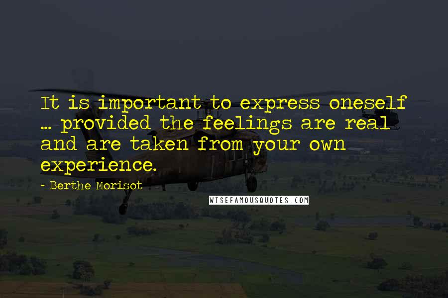 Berthe Morisot Quotes: It is important to express oneself ... provided the feelings are real and are taken from your own experience.