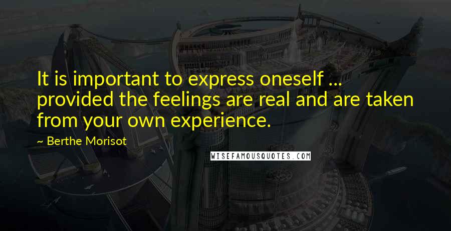 Berthe Morisot Quotes: It is important to express oneself ... provided the feelings are real and are taken from your own experience.