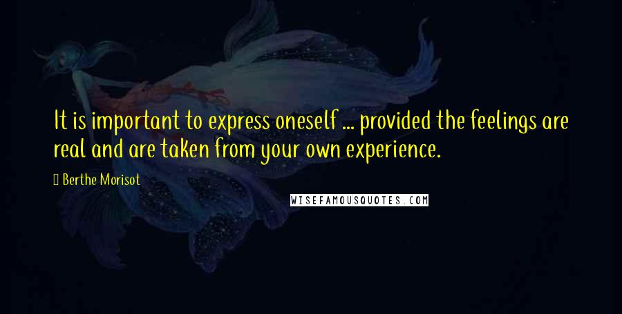 Berthe Morisot Quotes: It is important to express oneself ... provided the feelings are real and are taken from your own experience.