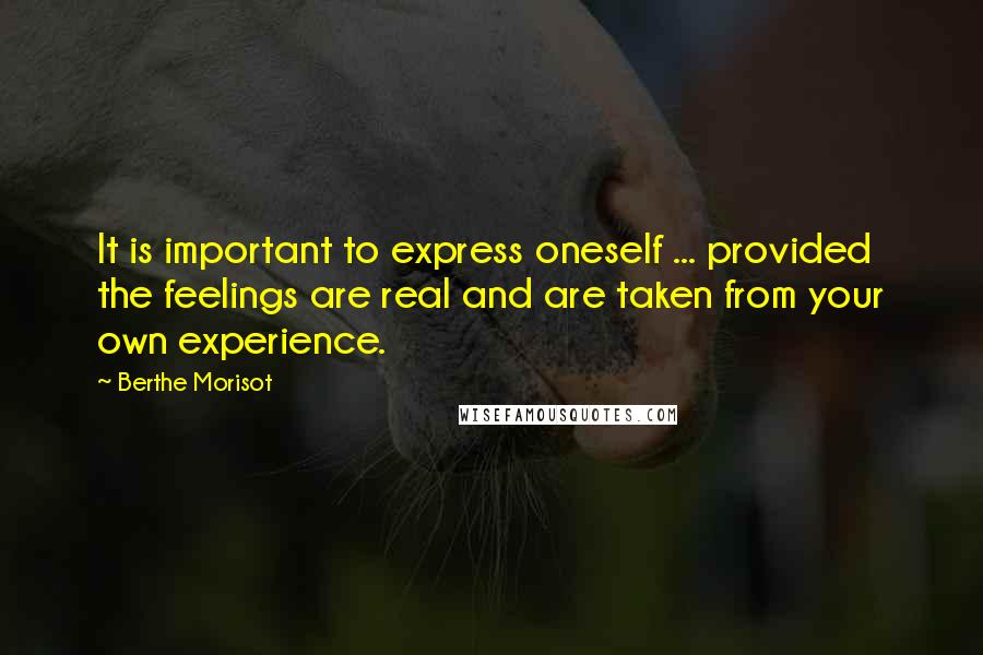Berthe Morisot Quotes: It is important to express oneself ... provided the feelings are real and are taken from your own experience.