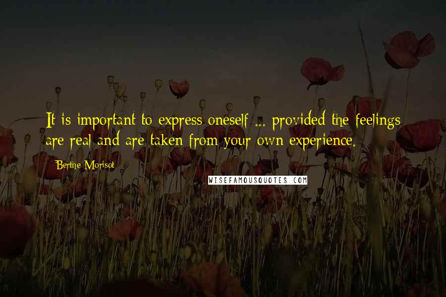 Berthe Morisot Quotes: It is important to express oneself ... provided the feelings are real and are taken from your own experience.