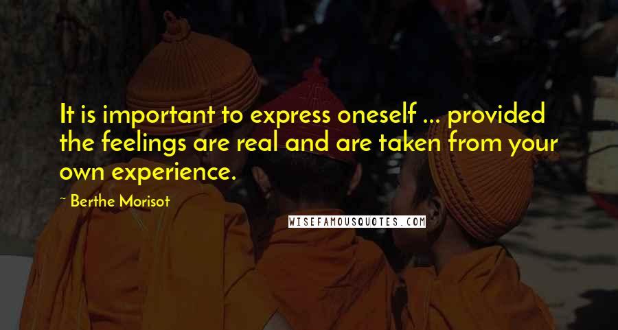 Berthe Morisot Quotes: It is important to express oneself ... provided the feelings are real and are taken from your own experience.