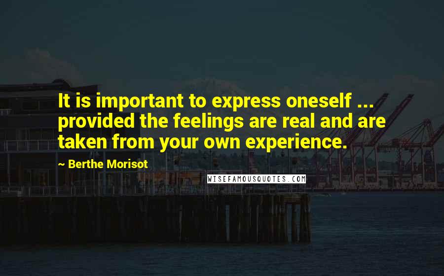 Berthe Morisot Quotes: It is important to express oneself ... provided the feelings are real and are taken from your own experience.