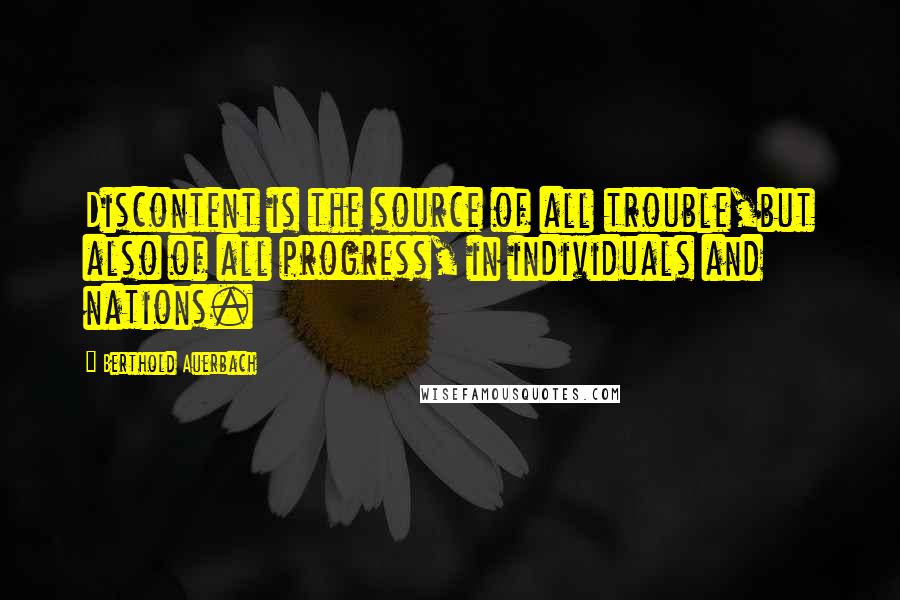 Berthold Auerbach Quotes: Discontent is the source of all trouble,but also of all progress, in individuals and nations.