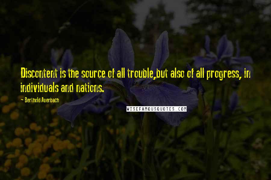 Berthold Auerbach Quotes: Discontent is the source of all trouble,but also of all progress, in individuals and nations.