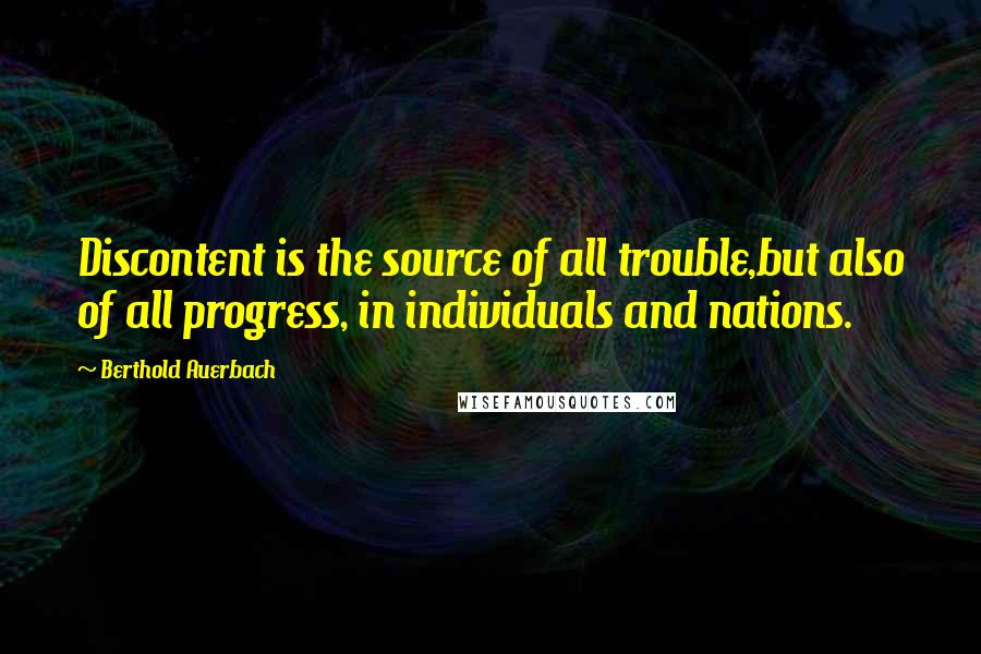 Berthold Auerbach Quotes: Discontent is the source of all trouble,but also of all progress, in individuals and nations.
