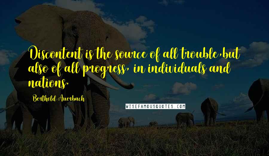 Berthold Auerbach Quotes: Discontent is the source of all trouble,but also of all progress, in individuals and nations.