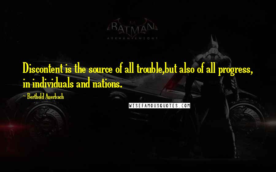 Berthold Auerbach Quotes: Discontent is the source of all trouble,but also of all progress, in individuals and nations.