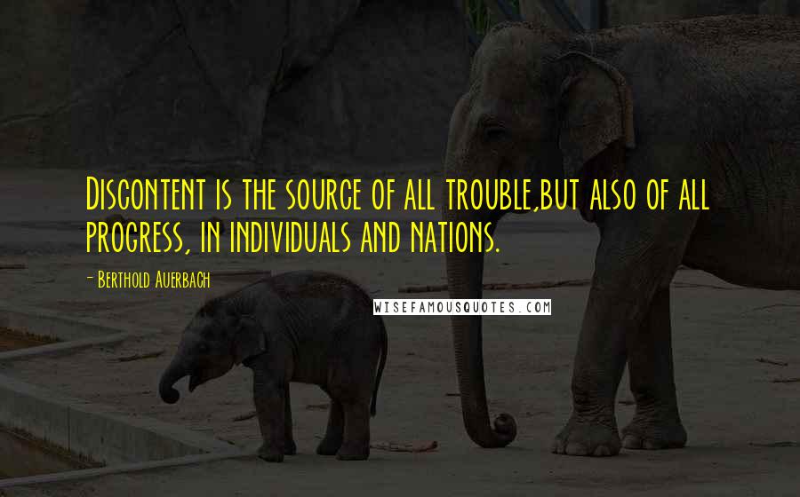 Berthold Auerbach Quotes: Discontent is the source of all trouble,but also of all progress, in individuals and nations.