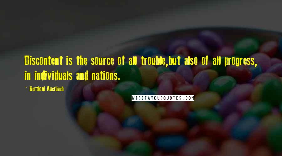 Berthold Auerbach Quotes: Discontent is the source of all trouble,but also of all progress, in individuals and nations.