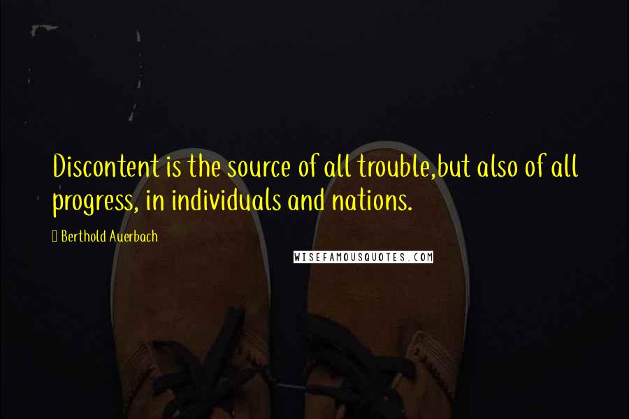 Berthold Auerbach Quotes: Discontent is the source of all trouble,but also of all progress, in individuals and nations.