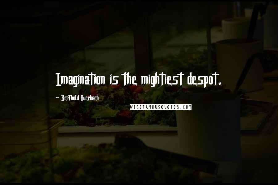 Berthold Auerbach Quotes: Imagination is the mightiest despot.