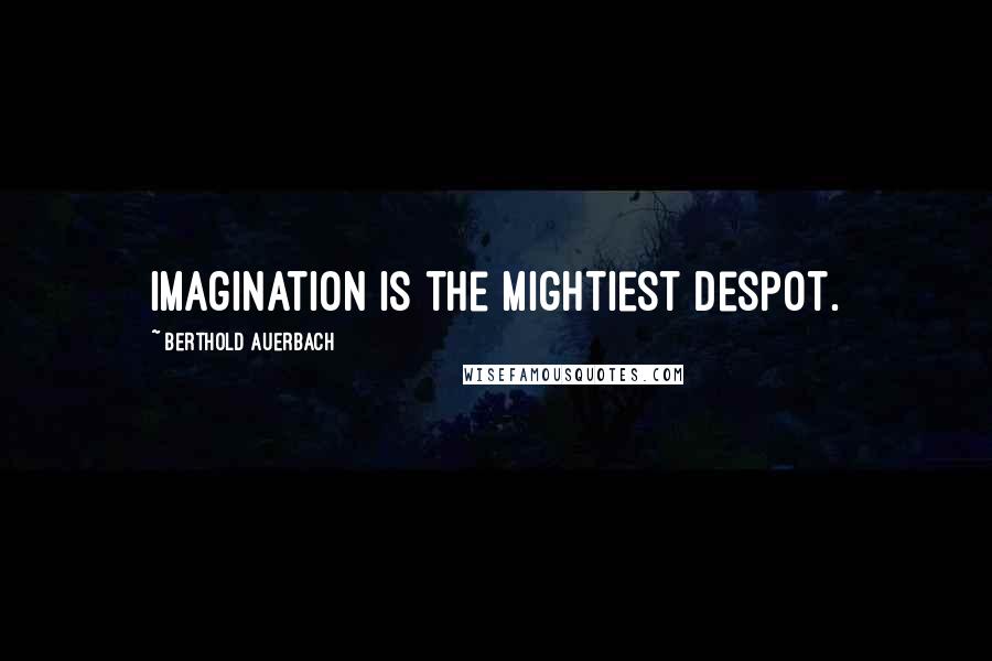 Berthold Auerbach Quotes: Imagination is the mightiest despot.