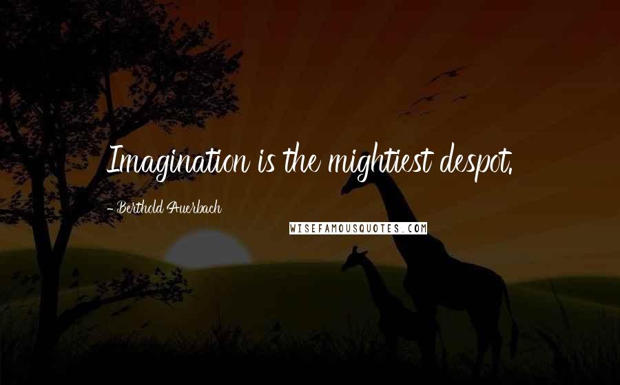 Berthold Auerbach Quotes: Imagination is the mightiest despot.