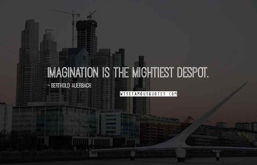 Berthold Auerbach Quotes: Imagination is the mightiest despot.