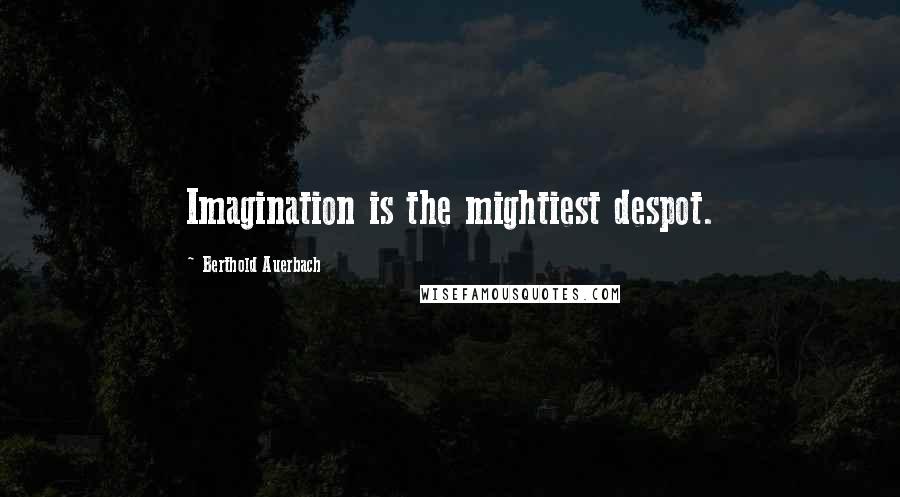 Berthold Auerbach Quotes: Imagination is the mightiest despot.