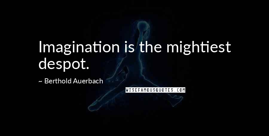 Berthold Auerbach Quotes: Imagination is the mightiest despot.