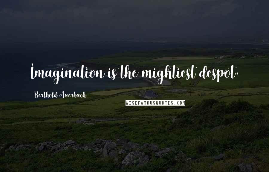 Berthold Auerbach Quotes: Imagination is the mightiest despot.