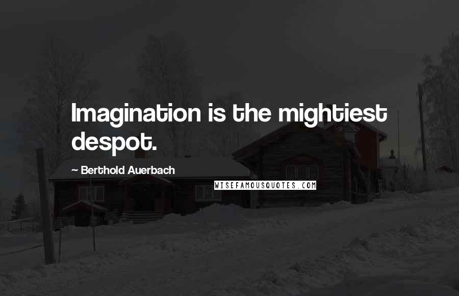 Berthold Auerbach Quotes: Imagination is the mightiest despot.