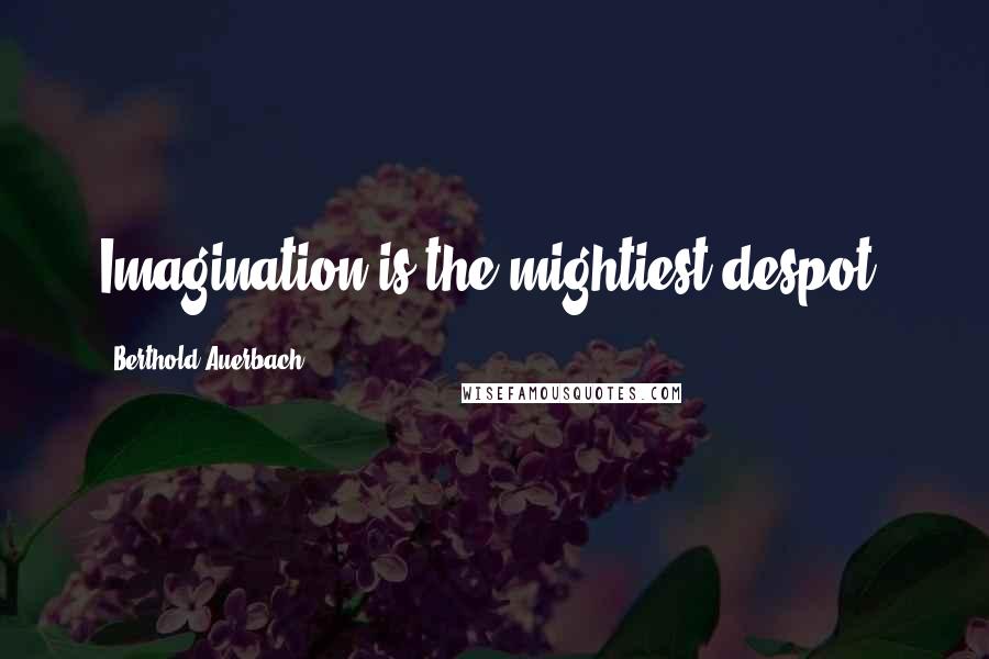 Berthold Auerbach Quotes: Imagination is the mightiest despot.