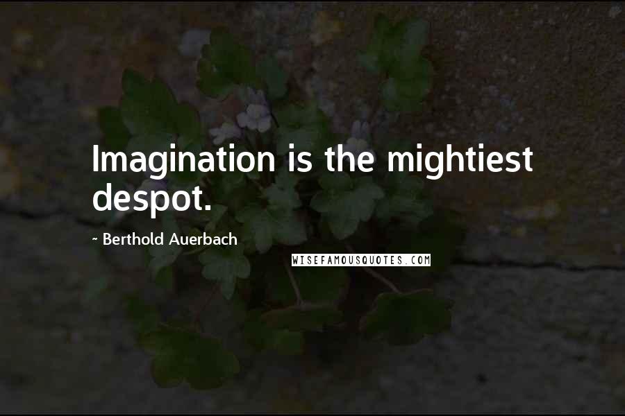 Berthold Auerbach Quotes: Imagination is the mightiest despot.