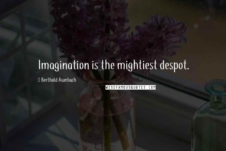 Berthold Auerbach Quotes: Imagination is the mightiest despot.